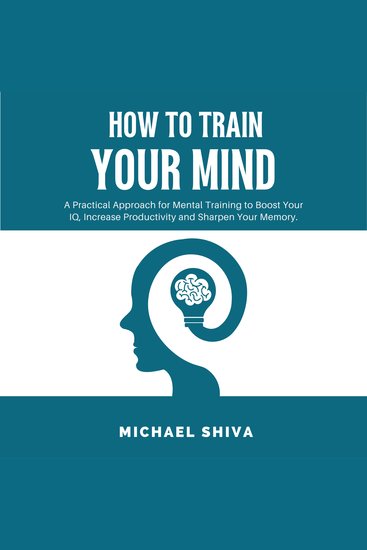 How To Train Your Mind - A Practical Approach for Mental Training to Boost Your IQ Increase Productivity and Sharpen Your Memory - cover