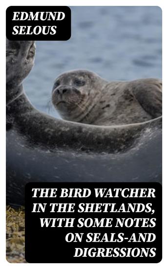 The Bird Watcher in the Shetlands with Some Notes on Seals—and Digressions - cover