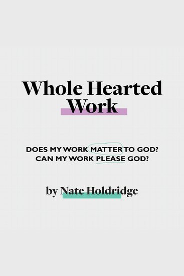 Whole-Hearted Work - Does My Work Matter To God? Can My Work Please God? - cover