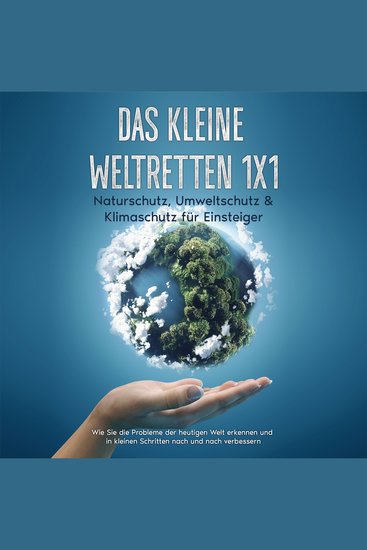 Das kleine Weltretten 1x1 - Naturschutz Umweltschutz & Klimaschutz für Einsteiger: Wie Sie die Probleme der heutigen Welt erkennen und in kleinen Schritten nach und nach verbessern - cover