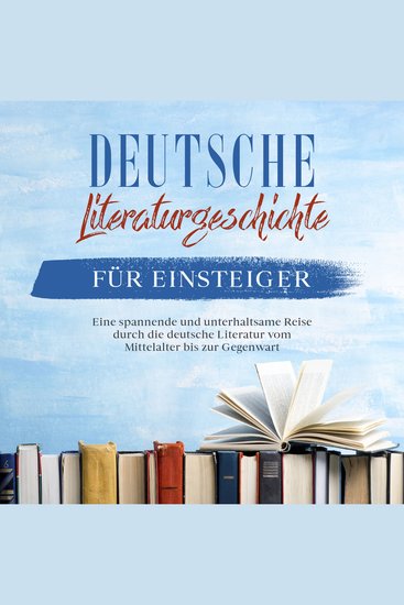 Deutsche Literaturgeschichte für Einsteiger: Eine spannende und unterhaltsame Reise durch die deutsche Literatur vom Mittelalter bis zur Gegenwart - cover