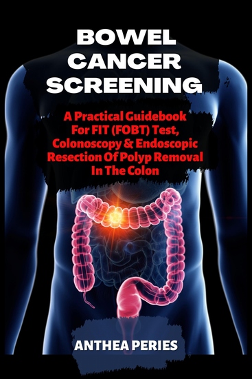 Bowel Cancer Screening - A Practical Guidebook For FIT (FOBT) Test Colonoscopy And Endoscopic Resection Of Polyp Removal In The Colon - cover