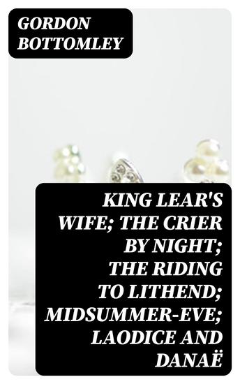 King Lear's Wife; The Crier by Night; The Riding to Lithend; Midsummer-Eve; Laodice and Danaë - cover