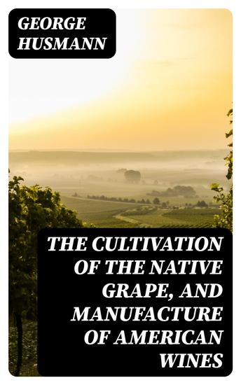 The Cultivation of The Native Grape and Manufacture of American Wines - cover