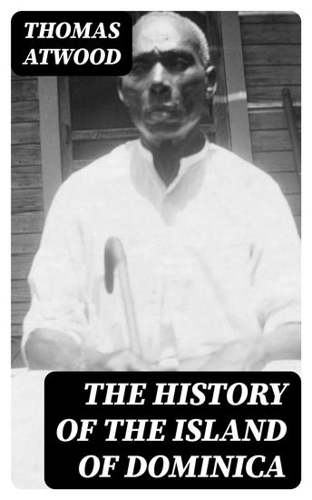 The History of the Island of Dominica - Containing a Description of Its Situation Extent Climate Mountains Rivers Natural Productions &c &c - cover