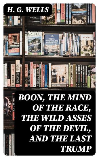 Boon The Mind of the Race The Wild Asses of the Devil and The Last Trump - Being a First Selection from the Literary Remains of George Boon Appropriate to the Times - cover