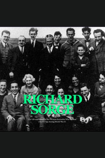 Richard Sorge: The Life and Legacy of the German Journalist Who Became the Soviet Union’s Most Effective Spy during World War II - cover