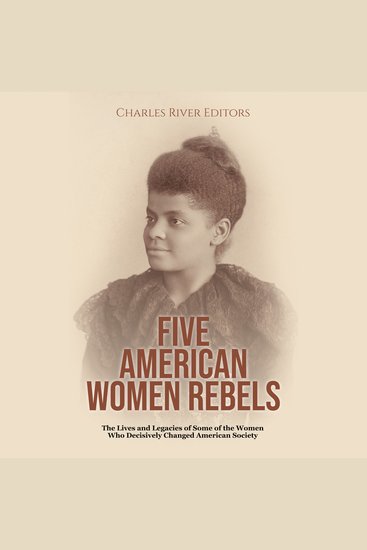 Five American Women Rebels: The Lives and Legacies of Some of the Women Who Decisively Changed American Society - cover