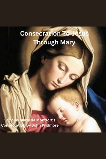 Consecration To Jesus Though Mary - StLouis Marie de Montfort's Consecration By John Pridmore - cover