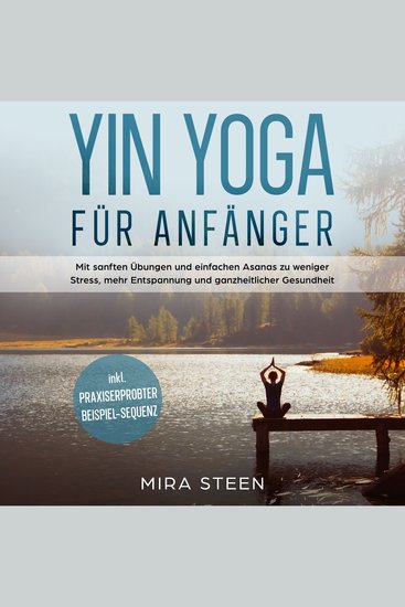 Yin Yoga für Anfänger: Mit sanften Übungen und einfachen Asanas zu weniger Stress mehr Entspannung und ganzheitlicher Gesundheit - inkl praxiserprobter Beispiel-Sequenz - cover