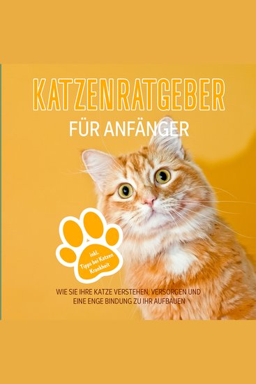Katzenratgeber für Anfänger: Wie Sie Ihre Katze verstehen versorgen und eine enge Bindung zu Ihr aufbauen - inkl Tipps bei Katzen Krankheit - cover