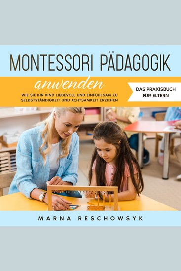 Montessori Pädagogik anwenden - Das Praxisbuch für Eltern: Wie Sie Ihr Kind liebevoll und einfühlsam zu Selbstständigkeit und Achtsamkeit erziehen - cover