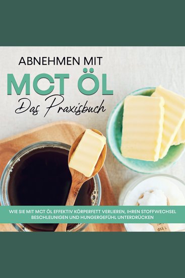 Abnehmen mit MCT Öl - Das Praxisbuch: Wie Sie mit MCT Öl effektiv Körperfett verlieren Ihren Stoffwechsel beschleunigen und Hungergefühl unterdrücken - cover