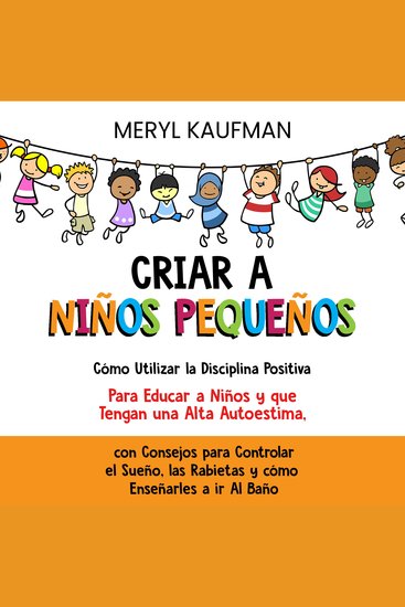 Criar a niños pequeños: Cómo utilizar la disciplina positiva para educar a niños y que tengan una alta autoestima con consejos para controlar el sueño las rabietas y cómo enseñarles a ir al baño - cover