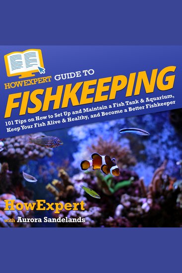 HowExpert Guide to Fishkeeping - 101 Tips on How to Set Up and Maintain a Fish Tank & Aquarium Keep Your Fish Alive & Healthy and Become a Better Fishkeeper - cover