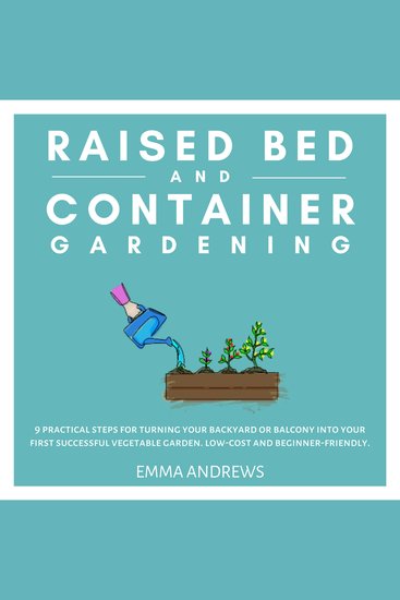 Raised Bed and Container Gardening - 9 Practical Steps For Turning Your Backyard or Balcony Into Your First Successful Vegetable Garden Low-Cost and Beginner-Friendly - cover