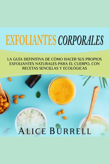 Exfoliantes corporales: La guía definitiva de cómo hacer sus propios exfoliantes naturales para el cuerpo con recetas sencillas y ecológicas - cover