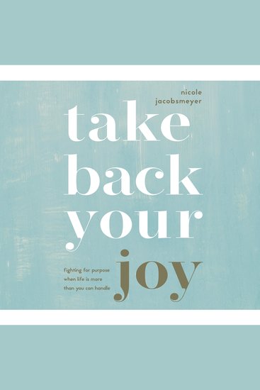 Take Back Your Joy - Fighting for Purpose When Life Is More Than You Can Handle - cover