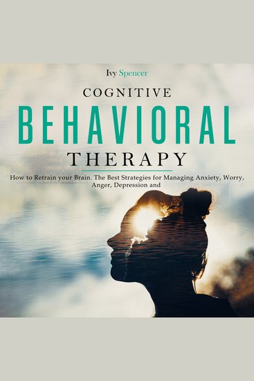 Cognitive Behavioral Therapy - How to Retrain your Brain The Best Strategies for Managing Anxiety Worry Anger Depression and Panic - cover