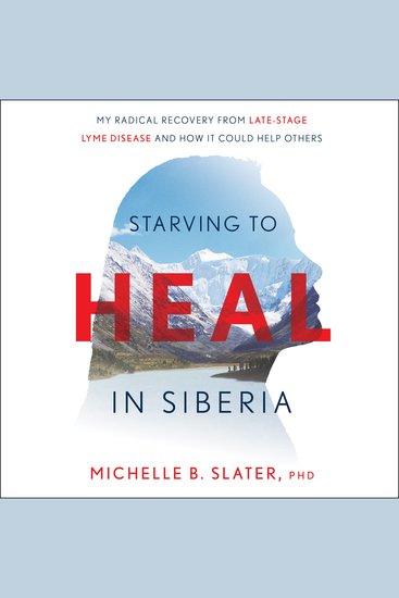 Starving to Heal in Siberia - My Radical Recovery from Late-Stage Lyme Disease and How It Could Help Others - cover