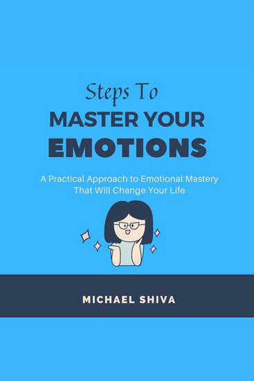 Steps to Master Your Emotions - A Practical Approach to Emotional Mastery That Will Change Your Life - cover