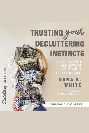 Trusting Your Decluttering Instincts - The Whats Whys and Hows of Every Angle of Decluttering - cover