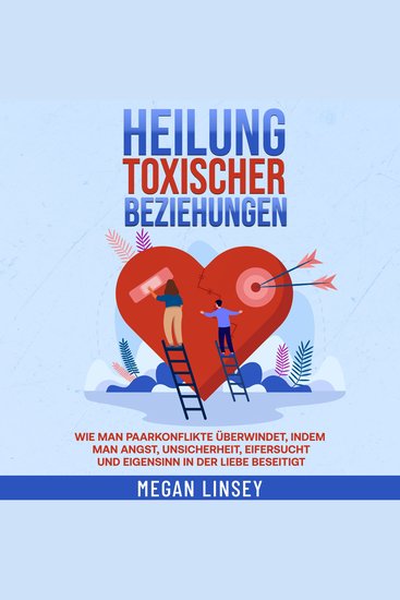 Heilung toxischer Beziehungen - Wie man Paarkonflikte überwindet indem man Angst Unsicherheit Eifersucht und Eigensinn in der Liebe beseitigt - cover