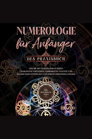 Numerologie für Anfänger - Das Praxisbuch: Wie Sie mit Lebenszahlen Ihren Charakter verstehen verborgene Talente und Begabungen entdecken und Ihrem Lebensweg folgen - inkl Seelenkur-Plan - cover