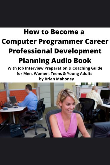 How to Become a Computer Programmer Career Professional Development Planning Audio Book - With Job Interview Preparation & Coaching Guide for Men Women Teens & Young Adults - cover