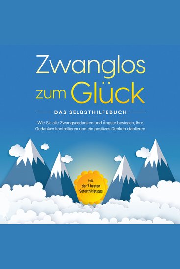 Zwanglos zum Glück - Das Selbsthilfebuch: Wie Sie alle Zwangsgedanken und Ängste besiegen Ihre Gedanken kontrollieren und ein positives Denken etablieren - inkl der 7 besten Soforthilfetipps - cover