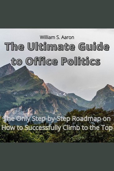 The Ultimate Guide to Office Politics - The Only Step-by-Step Roadmap on How to Successfully Climb to the Top - cover