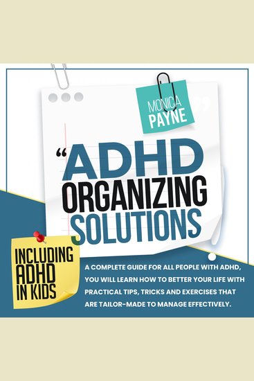 ADHD Organizing Solutions - A Complete Guide for All People With ADHD You Will Learn How to Better Your Life With Practical Tips Tricks and Exercises That Are Tailor-Made to Manage Effectively - cover