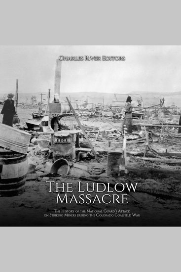 Ludlow Massacre The: The History of the National Guard’s Attack on Striking Miners during the Colorado Coalfield War - cover