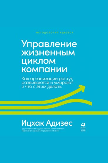 Управление жизненным циклом компании: Как организации растут развиваются и умирают и что с этим делать - cover