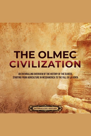 Olmec Civilization The: An Enthralling Overview of the History of the Olmecs Starting from Agriculture in Mesoamerica to the Fall of La Venta - cover