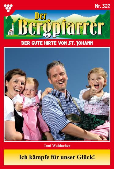 Ich kämpfe um unser Glück! - Der Bergpfarrer 327 – Heimatroman - cover