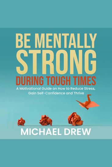 Be Mentally Strong During Tough Times - A Motivational Guide on How to Reduce Stress Gain Self-Confidence and Thrive - cover