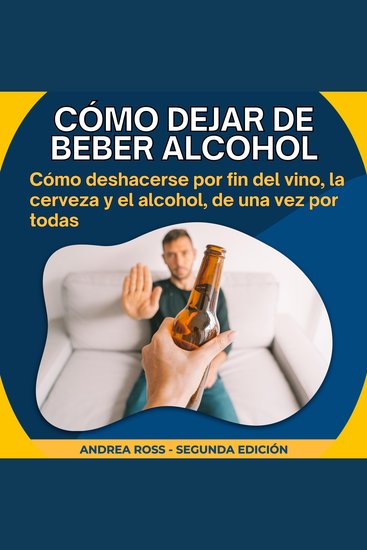 Cómo dejar de beber alcohol - Cómo deshacerse por fin del vino la cerveza y el alcohol de una vez por todas - cover