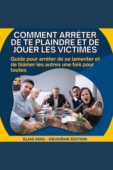 Comment arrêter de te plaindre et de jouer les victimes - Guide pour arrêter de se lamenter et de blâmer les autres une fois pour toutes - cover