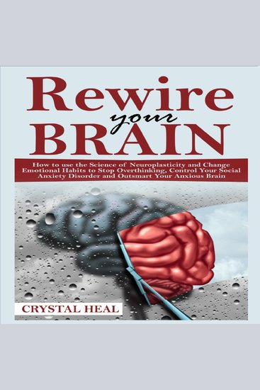 REWIRE YOUR BRAIN - How to use the Science of Neuroplasticity and Change Emotional Habits to Stop Overthinking Control Your Social Anxiety Disorder and Outsmart Your Anxious Brain - cover
