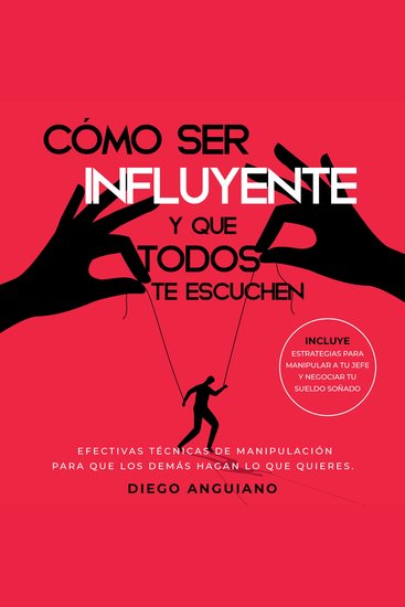Cómo ser influyente y que todos te escuchen: Efectivas técnicas de manipulación para que los demás hagan lo que quieres - cover