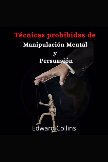Tecnicas prohibidas de manipulacion mental y persuasion - Aprende como persuadir manipular sugestionar convencer e influir a las personas de manera efectiva - cover