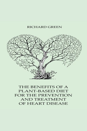 The Benefits Of A Plant-Based Diet For The Prevention And Treatment Of Heart Disease - cover