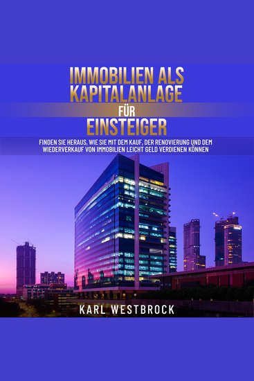 Immobilien als Kapitalanlage für Einsteiger - Finden Sie heraus wie Sie mit dem Kauf der Renovierung und dem Wiederverkauf von Immobilien leicht Geld verdienen Können - cover