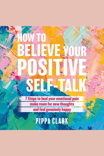 How to Believe Your Positive Self-Talk - 7 Steps to Heal Your Emotional Pain Make Room for new Thoughts - cover
