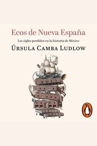 Ecos de Nueva España - Los siglos perdidos en la historia de México