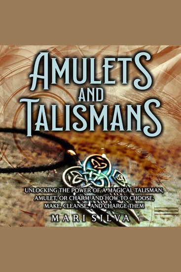 Amulets and Talismans: Unlocking the Power of a Magical Talisman Amulet or Charm and How to Choose Make Cleanse and Charge Them - cover