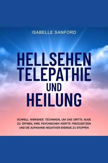 Hellsehen Telepathie und Heilung - Schnell wirkende Techniken um das dritte Auge zu öffnen Ihre psychischen Kräfte freizusetzen und die Aufnahme negativer Energie zu stoppen - cover