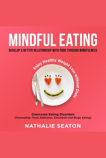 Mindful Eating: Develop a Better Relationship with Food through Mindfulness Overcome Eating Disorders (Overeating Food Addiction Emotional and Binge Eating) Enjoy Healthy Weight Loss without Diets - cover