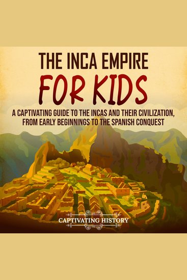 Inca Empire for Kids The: A Captivating Guide to the Incas and Their Civilization from Early Beginnings to the Spanish Conquest - cover